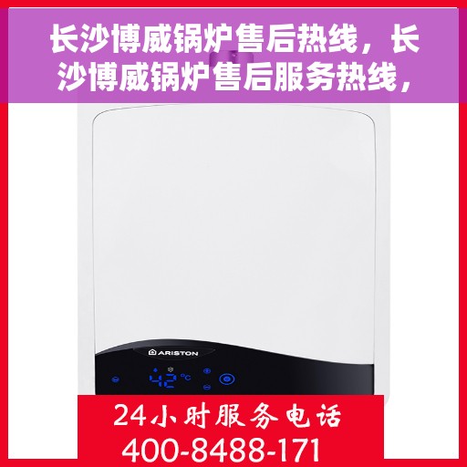 长沙博威锅炉售后热线，长沙博威锅炉售后服务热线，专业解决您的锅炉问题，贴心服务保障您的生产无忧！