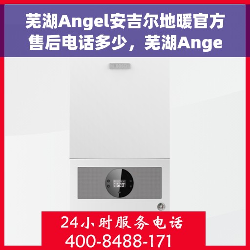 芜湖Angel安吉尔地暖官方售后电话多少，芜湖Angel安吉尔地暖官方售后电话查询指南