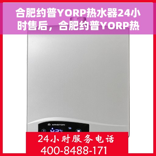 合肥约普YORP热水器24小时售后，合肥约普YORP热水器全天候售后服务支持