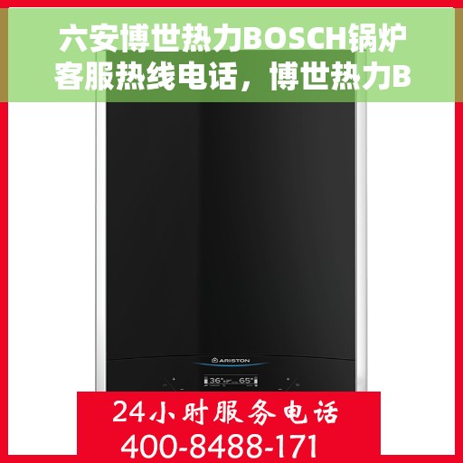 六安博世热力BOSCH锅炉客服热线电话，博世热力BOSCH锅炉六安客服热线电话，专业解答您的热力问题