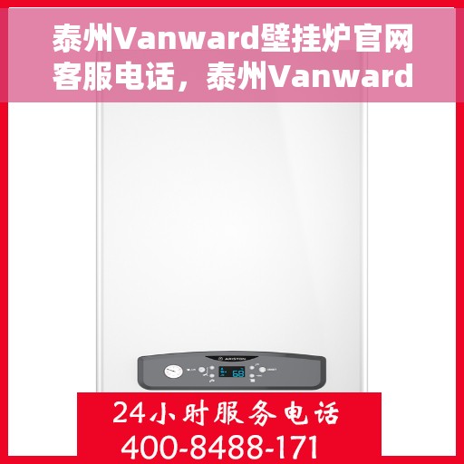 泰州Vanward壁挂炉官网客服电话，泰州Vanward壁挂炉官网客服联系电话及售后支持服务指南