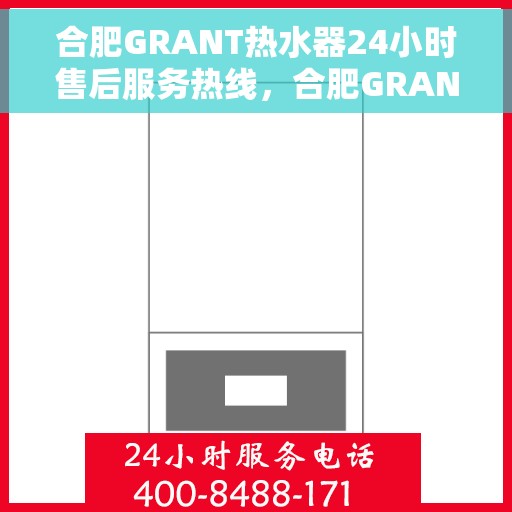 合肥GRANT热水器24小时售后服务热线，合肥GRANT热水器全天候售后服务热线，贴心关怀温暖您的生活