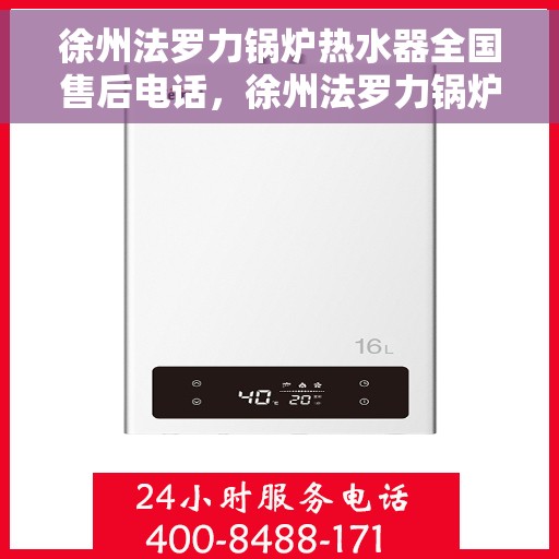 徐州法罗力锅炉热水器全国售后电话，徐州法罗力锅炉热水器售后服务热线及电话全攻略