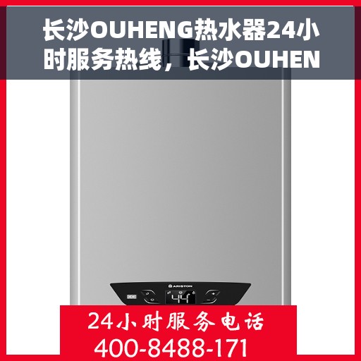长沙OUHENG热水器24小时服务热线，长沙OUHENG热水器全天候服务热线，专业快速响应您的需求