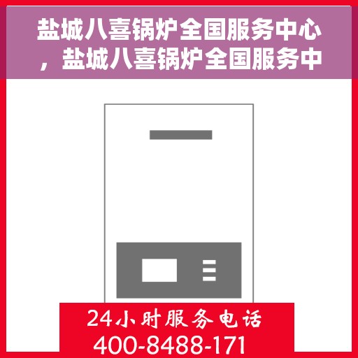 盐城八喜锅炉全国服务中心，盐城八喜锅炉全国服务中心，一站式专业服务，全方位客户关怀