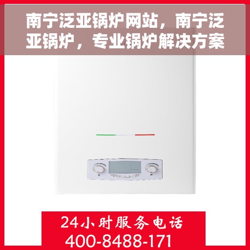 南宁泛亚锅炉网站，南宁泛亚锅炉，专业锅炉解决方案与优质服务在线平台