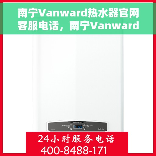 南宁Vanward热水器官网客服电话，南宁Vanward热水器官网客服热线及售后支持服务电话