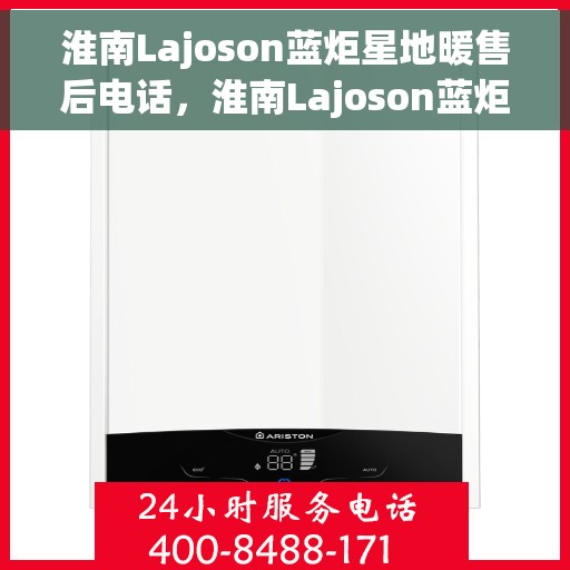 淮南Lajoson蓝炬星地暖售后电话，淮南Lajoson蓝炬星地暖售后服务热线电话