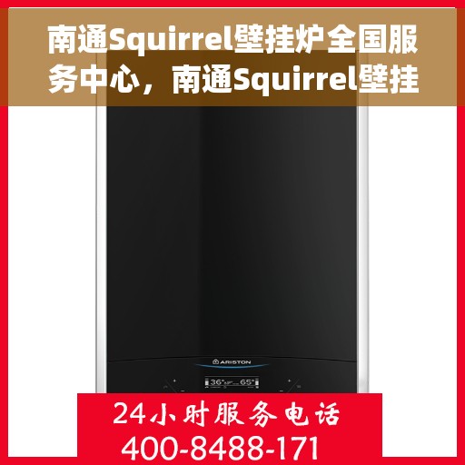 南通Squirrel壁挂炉全国服务中心，南通Squirrel壁挂炉全国售后服务中心，专业维修与一站式服务