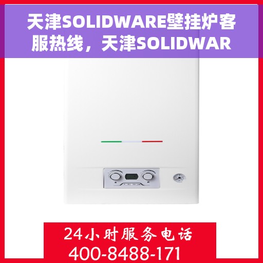 天津SOLIDWARE壁挂炉客服热线，天津SOLIDWARE壁挂炉客户服务热线，专业解答，温暖您的生活