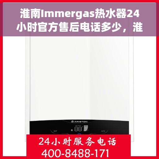 淮南Immergas热水器24小时官方售后电话多少，淮南Immergas热水器全天候官方售后电话揭秘