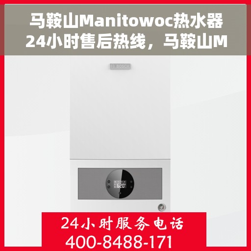 马鞍山Manitowoc热水器24小时售后热线，马鞍山Manitowoc热水器全天候售后热线支持