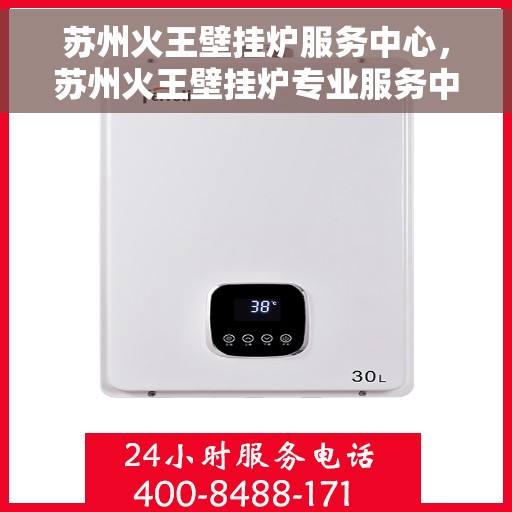 苏州火王壁挂炉服务中心，苏州火王壁挂炉专业服务中心