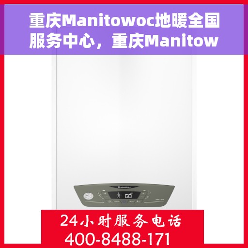 重庆Manitowoc地暖全国服务中心，重庆Manitowoc地暖全国服务中心，专业维修与优质服务并行