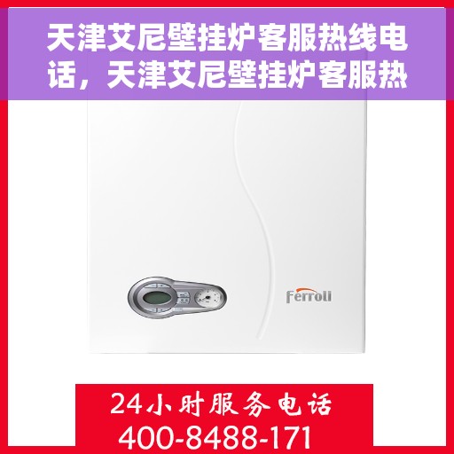 天津艾尼壁挂炉客服热线电话，天津艾尼壁挂炉客服热线电话详解，专业支持与贴心服务！