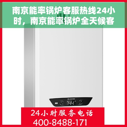 南京能率锅炉客服热线24小时，南京能率锅炉全天候客服热线，24小时不打烊的服务承诺