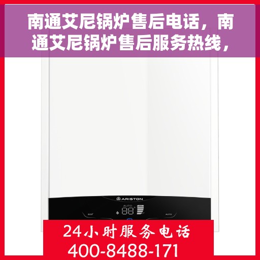 南通艾尼锅炉售后电话，南通艾尼锅炉售后服务热线，专业解决您的锅炉问题！