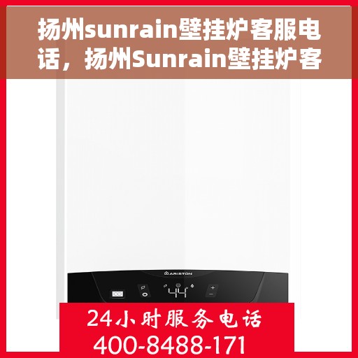 扬州sunrain壁挂炉客服电话，扬州Sunrain壁挂炉客服热线及售后服务指南