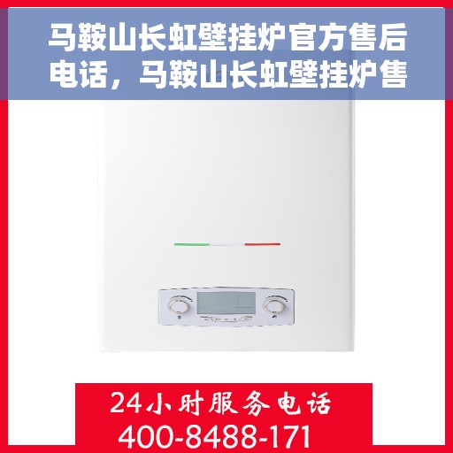 马鞍山长虹壁挂炉官方售后电话，马鞍山长虹壁挂炉售后官方联系电话专业服务团队保障您的温暖生活