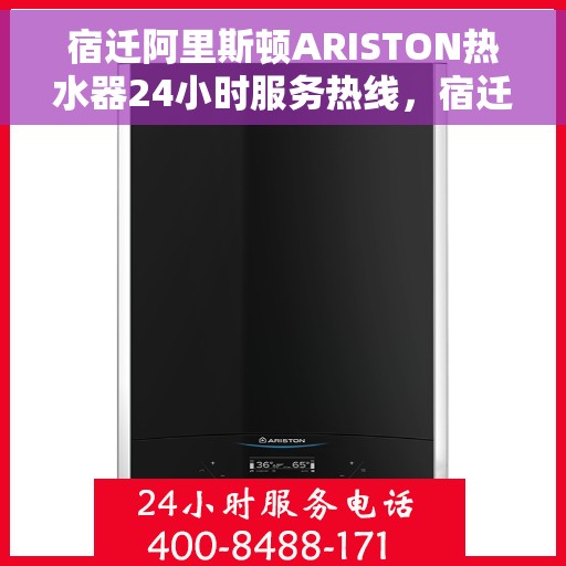 宿迁阿里斯顿ARISTON热水器24小时服务热线，宿迁阿里斯顿ARISTON热水器全天候服务热线，专业快速响应您的需求
