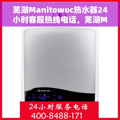 芜湖Manitowoc热水器24小时客服热线电话，芜湖Manitowoc热水器全天候客服热线电话