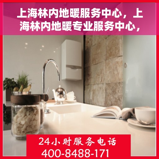 上海林内地暖服务中心，上海林内地暖专业服务中心，温暖生活的守护者