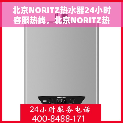 北京NORITZ热水器24小时客服热线，北京NORITZ热水器全天候客服热线，专业解答，温暖您的生活