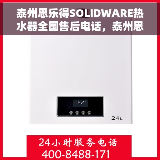 泰州思乐得SOLIDWARE热水器全国售后电话，泰州思乐得SOLIDWARE热水器售后服务热线及全国维修电话汇总