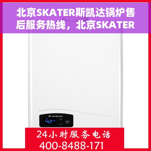 北京SKATER斯凯达锅炉售后服务热线，北京SKATER斯凯达锅炉售后服务热线，专业团队为您提供贴心服务