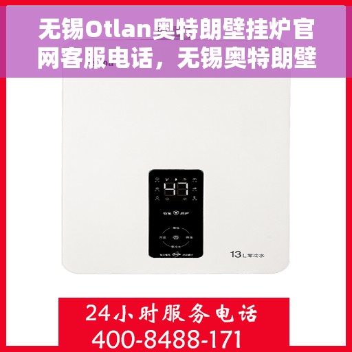 无锡Otlan奥特朗壁挂炉官网客服电话，无锡奥特朗壁挂炉官网客服热线及售后支持服务指南