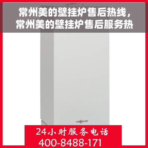常州美的壁挂炉售后热线，常州美的壁挂炉售后服务热线，专业解决您的壁挂炉问题