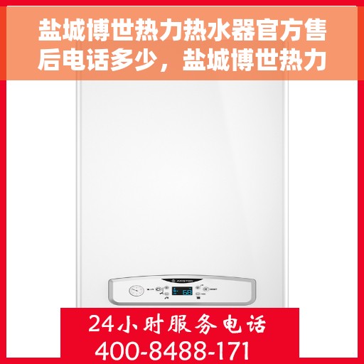 盐城博世热力热水器官方售后电话多少，盐城博世热力热水器售后电话官方查询及维修服务指南