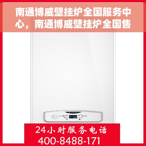 南通博威壁挂炉全国服务中心，南通博威壁挂炉全国售后服务中心，专业维修，贴心服务