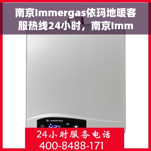 南京Immergas依玛地暖客服热线24小时，南京Immergas依玛地暖全天候客服热线支持