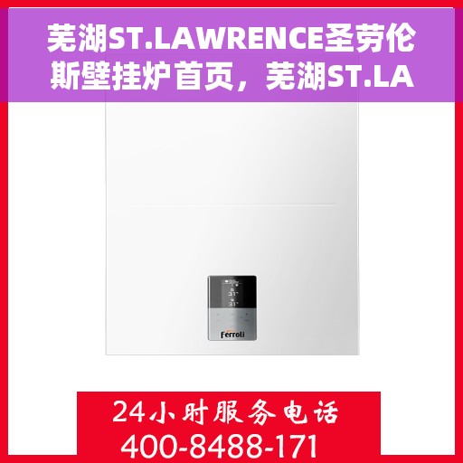 芜湖ST.LAWRENCE圣劳伦斯壁挂炉首页，芜湖ST.LAWRENCE圣劳伦斯壁挂炉，温暖生活的首选伙伴