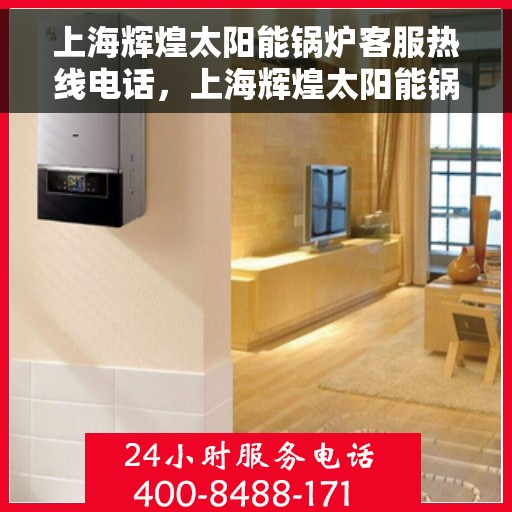 上海辉煌太阳能锅炉客服热线电话，上海辉煌太阳能锅炉客服热线电话，专业服务，为您解答疑惑