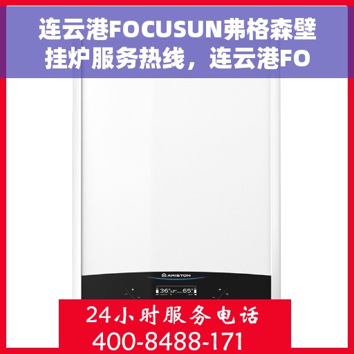 连云港FOCUSUN弗格森壁挂炉服务热线，连云港FOCUSUN弗格森壁挂炉服务热线，专业维修与售后支持团队为您护航