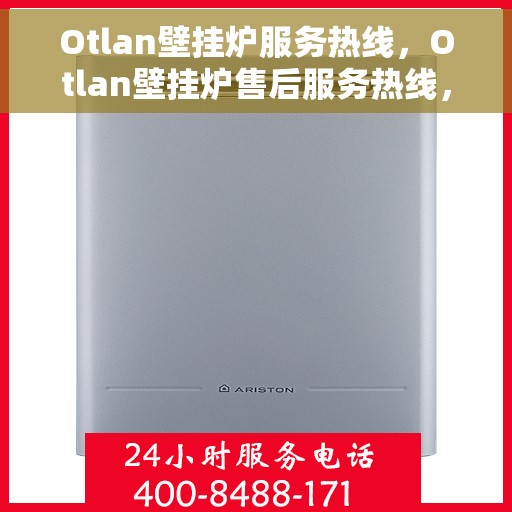 Otlan壁挂炉服务热线，Otlan壁挂炉售后服务热线，专业解决您的采暖问题