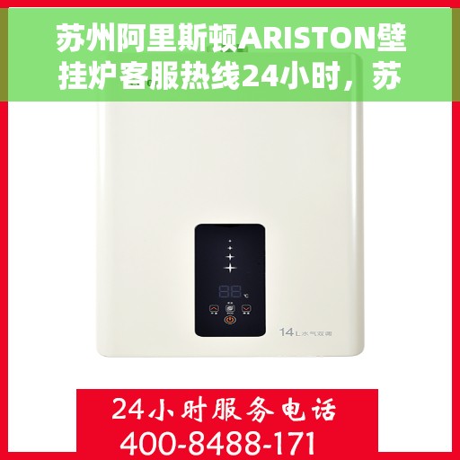 苏州阿里斯顿ARISTON壁挂炉客服热线24小时，苏州阿里斯顿ARISTON壁挂炉全天候客服热线支持