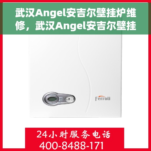 武汉Angel安吉尔壁挂炉维修，武汉Angel安吉尔壁挂炉专业维修服务