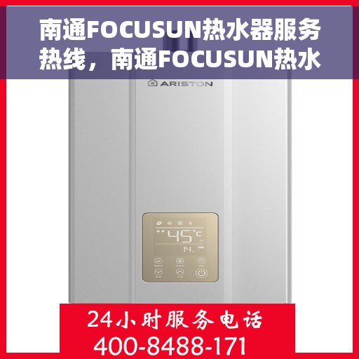 南通FOCUSUN热水器服务热线，南通FOCUSUN热水器服务热线，专业维修与支持团队，为您的舒适生活保驾护航