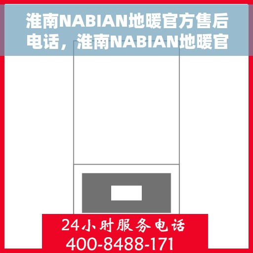 淮南NABIAN地暖官方售后电话，淮南NABIAN地暖官方售后联系电话服务支持专线