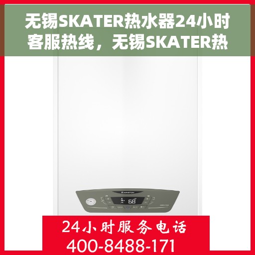 无锡SKATER热水器24小时客服热线，无锡SKATER热水器全天候客服热线，贴心服务随时在线