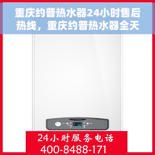 重庆约普热水器24小时售后热线，重庆约普热水器全天候售后热线，贴心服务随时在线