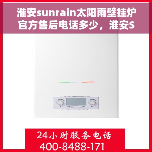 淮安sunrain太阳雨壁挂炉官方售后电话多少，淮安Sunrain太阳雨壁挂炉官方售后电话及维修服务指南