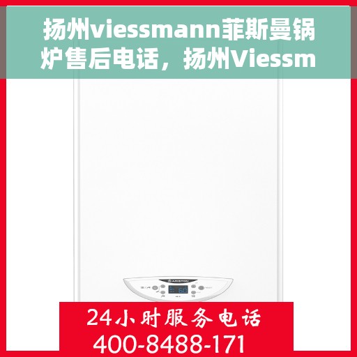 扬州viessmann菲斯曼锅炉售后电话，扬州Viessmann菲斯曼锅炉售后热线电话服务指南