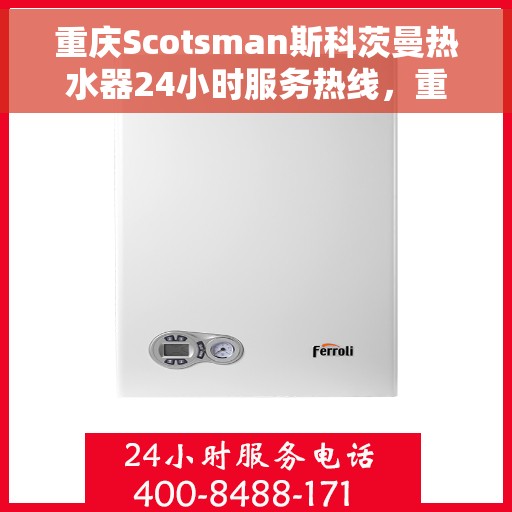 重庆Scotsman斯科茨曼热水器24小时服务热线，重庆斯科茨曼热水器全天候服务热线，专业解决您的热水需求问题