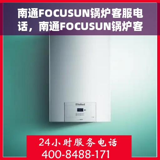 南通FOCUSUN锅炉客服电话，南通FOCUSUN锅炉客户服务热线