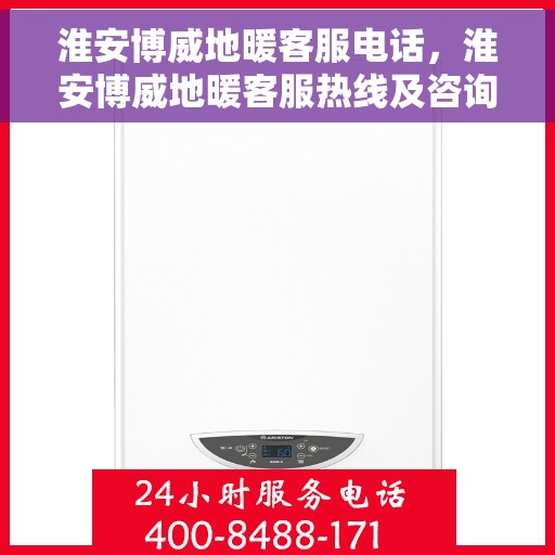 淮安博威地暖客服电话，淮安博威地暖客服热线及咨询联系方式