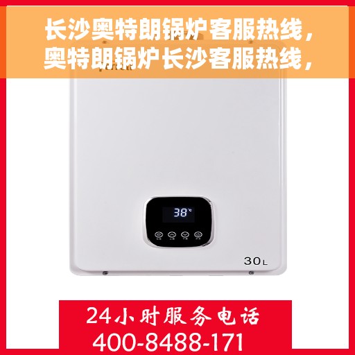 长沙奥特朗锅炉客服热线，奥特朗锅炉长沙客服热线，专业解答，贴心服务